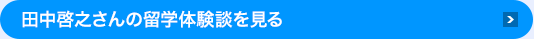 田中啓之さんの留学体験談を見る