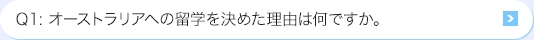 Ｑ1: オーストラリアへの留学を決めた理由は何ですか。