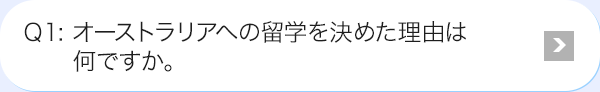 Ｑ1: オーストラリアへの留学を決めた理由は何ですか。