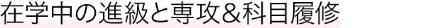 在学中の進級と専攻&科目履修