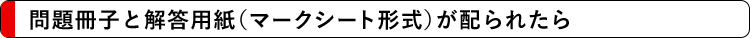 問題冊子と解答用紙（マークシート形式）が配られたら