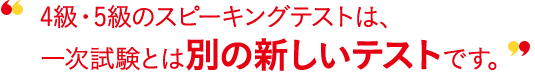 4級・5級の対話テストは、一次試験とは別の新しいテストです。