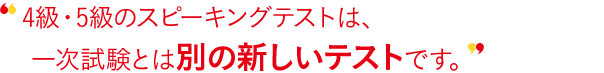4級・5級の対話テストは、一次試験とは別の新しいテストです。