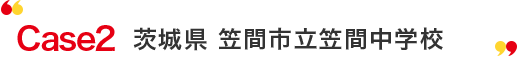 Case2 茨城県笠間市立笠間中(企業)