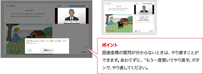 ポイント 面接委員の質問が分からないときは、やり直すことができます。あわてずに、「もう一度聞いてやり直す」ボタンで、やり直してください。