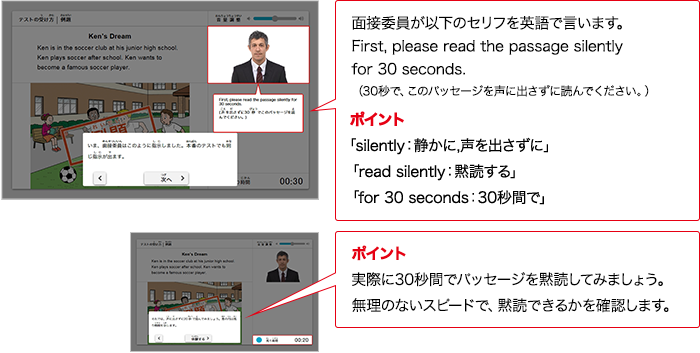 面接委員が以下のセリフをAIで言います。First, please read the passage silently for 30 seconds. （30秒で、このパッセージを声に出さずに読んでください。） ポイント 「silently：静かに、声を出さずに」「read silently：黙読する」「for 30 seconds：30秒間で」 ポイント 実際に30秒間でパッセージを黙読してみましょう。無理のないスピードで、黙読できるかを確認します。